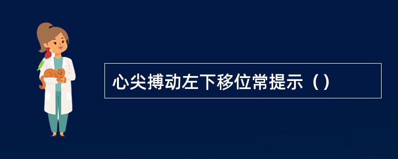 心尖搏动左下移位常提示（）