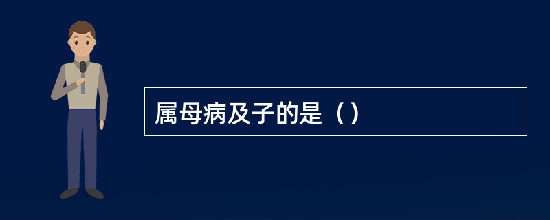 属母病及子的是（）