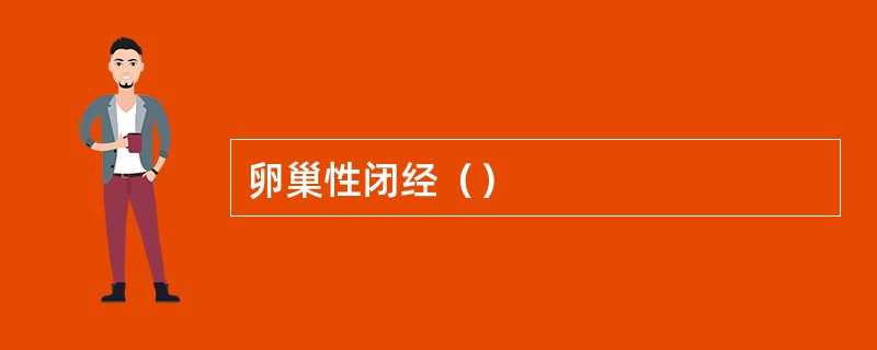 卵巢性闭经（）