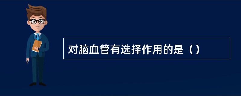 对脑血管有选择作用的是（）