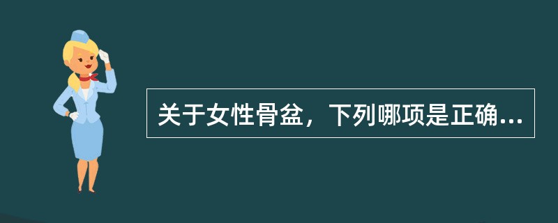 关于女性骨盆，下列哪项是正确的（）