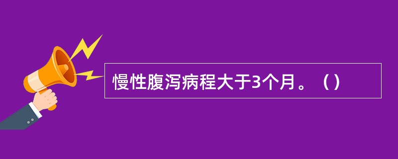 慢性腹泻病程大于3个月。（）