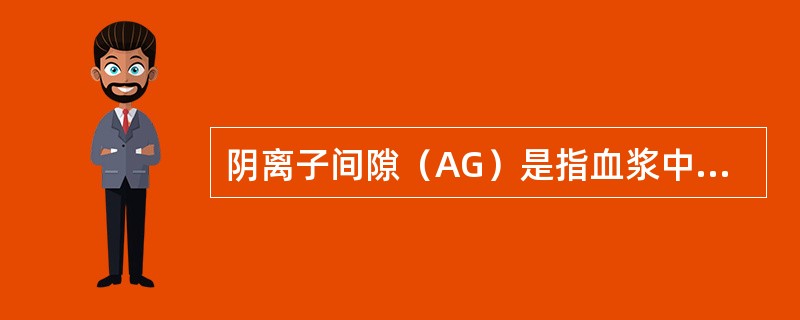 阴离子间隙（AG）是指血浆中未测定的阳离子（UA）与未测定的阴离子（UC）量的差值。（）