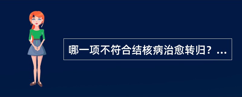 哪一项不符合结核病治愈转归？（）