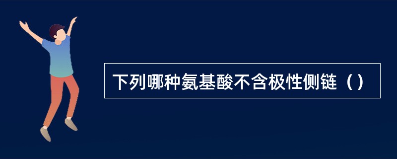 下列哪种氨基酸不含极性侧链（）