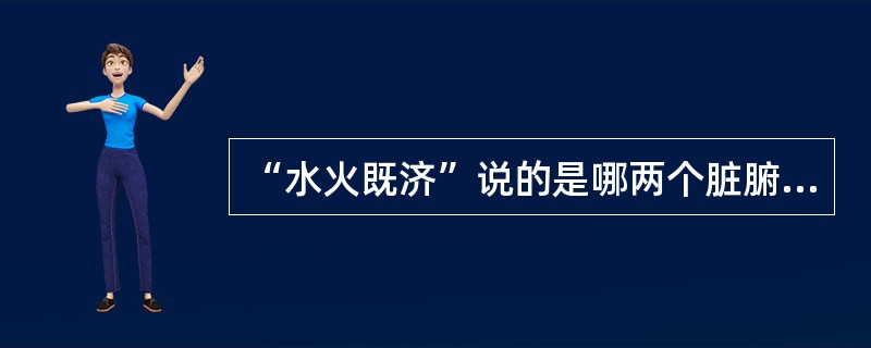 “水火既济”说的是哪两个脏腑的关系（）