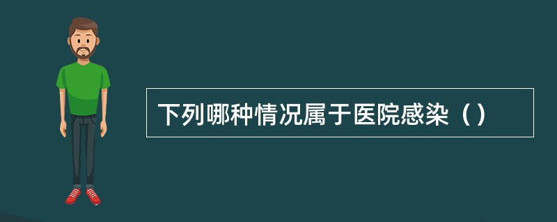 下列哪种情况属于医院感染（）