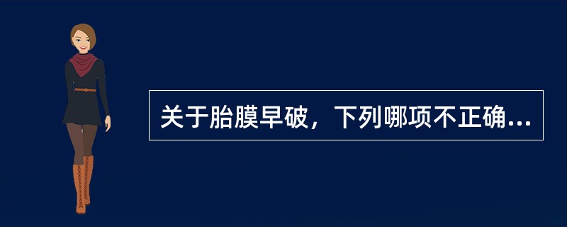 关于胎膜早破，下列哪项不正确（）