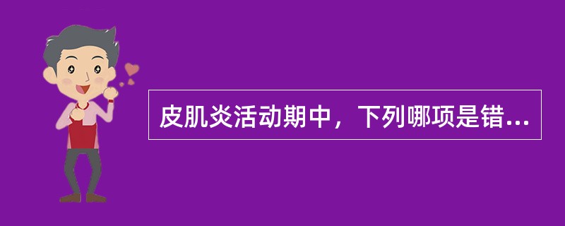 皮肌炎活动期中，下列哪项是错误的（）