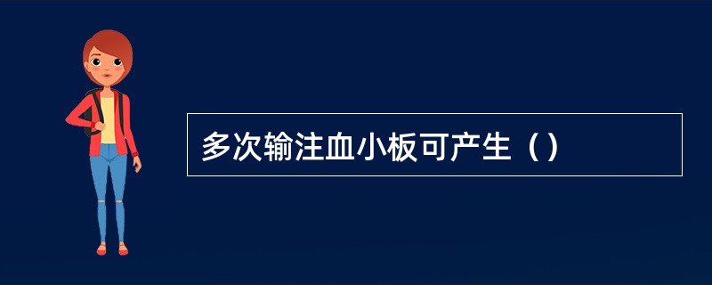 多次输注血小板可产生（）