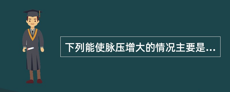 下列能使脉压增大的情况主要是（）