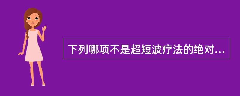 下列哪项不是超短波疗法的绝对禁忌证（）