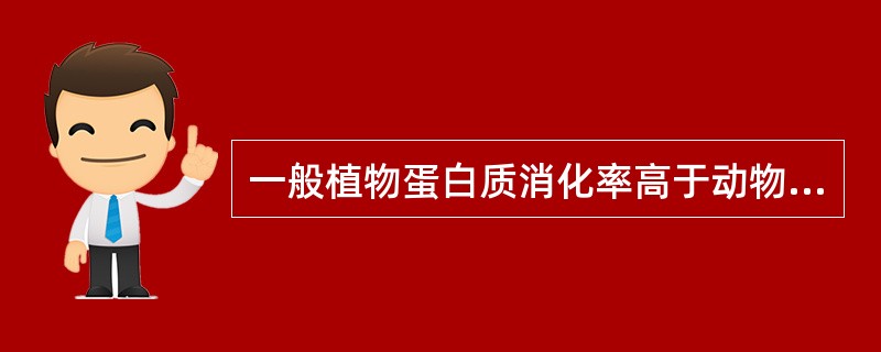一般植物蛋白质消化率高于动物蛋白质。（）
