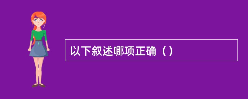 以下叙述哪项正确（）