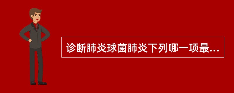 诊断肺炎球菌肺炎下列哪一项最有价值（）