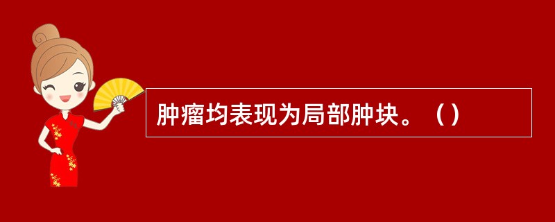 肿瘤均表现为局部肿块。（）