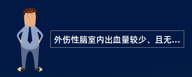 外伤性脑室内出血量较少、且无颅高压症状时，可不采用脑室外引流术，通过腰椎穿刺引流血性脑脊液数次可使脑脊液转清。（）