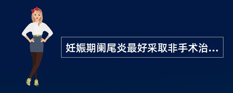 妊娠期阑尾炎最好采取非手术治疗。（）