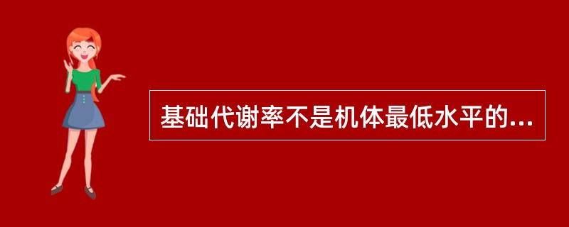 基础代谢率不是机体最低水平的代谢率。（）