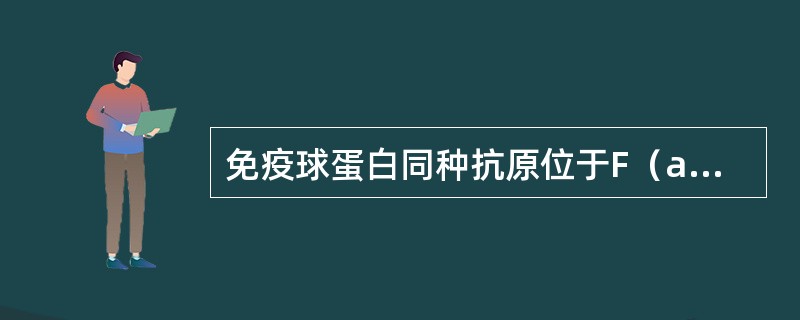 免疫球蛋白同种抗原位于F（ab）段。（）