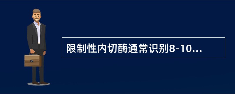 限制性内切酶通常识别8-10个特异性核苷酸。（）