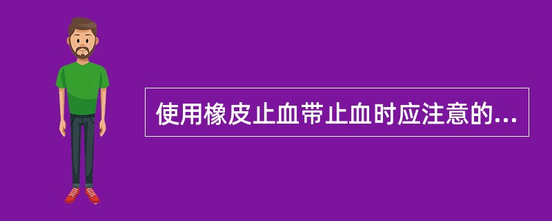 使用橡皮止血带止血时应注意的事项哪些正确（）