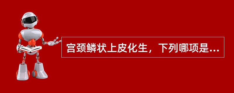 宫颈鳞状上皮化生，下列哪项是错误的（）