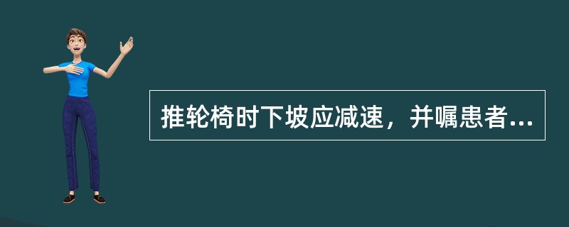 推轮椅时下坡应减速，并嘱患者抓紧扶手。（）