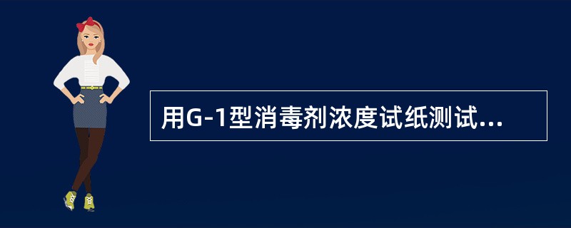 用G-1型消毒剂浓度试纸测试使用中的过氧乙酸或含氯消毒剂浓度应（）