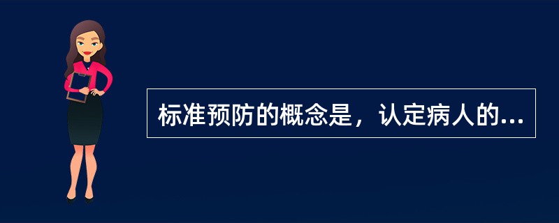 标准预防的概念是，认定病人的血液、体液、分泌物、排泄物均具有传染性，须进行隔离，不论是否有明显的血迹污染或是否接触非完整的皮肤与粘膜，接触上述物质者，必须采取防护措施。（）