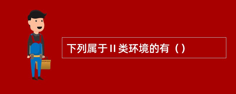 下列属于Ⅱ类环境的有（）