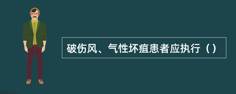 破伤风、气性坏疽患者应执行（）