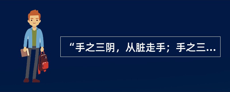 “手之三阴，从脏走手；手之三阳，从手走头；足之三阳，从头走足；足之三阴，从足走腹”。（）