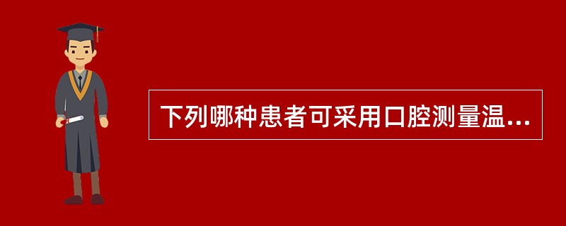 下列哪种患者可采用口腔测量温度（）