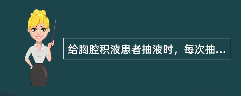 给胸腔积液患者抽液时，每次抽液量不应超过1000mL，抽液过多、过快易使胸腔压力骤降，发生肺水肿或循环障碍。（）