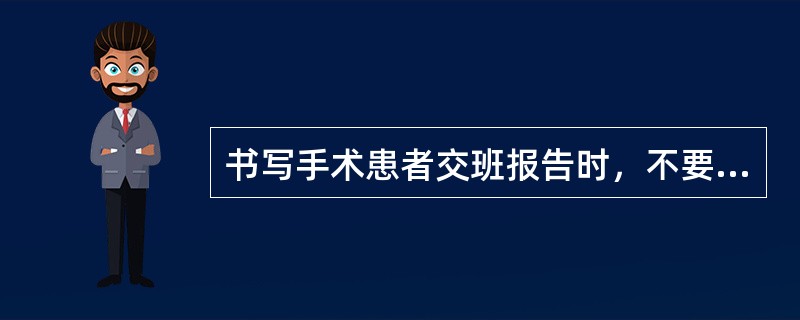 书写手术患者交班报告时，不要求书写的内容是（）