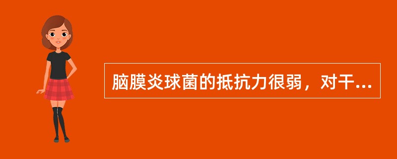 脑膜炎球菌的抵抗力很弱，对干燥、寒冷、热等极为敏感，55℃5分钟内即被破坏。（）