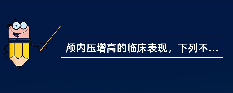 颅内压增高的临床表现，下列不正确的是（）