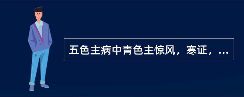 五色主病中青色主惊风，寒证，痛证，瘀血，为气血不通。经脉瘀阻所致。（）