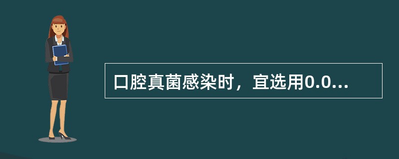 口腔真菌感染时，宜选用0.02％呋喃西林溶液为漱口液。（）