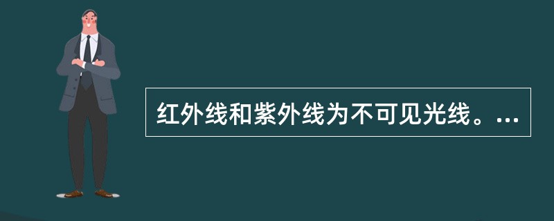 红外线和紫外线为不可见光线。（）