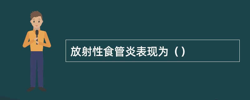 放射性食管炎表现为（）