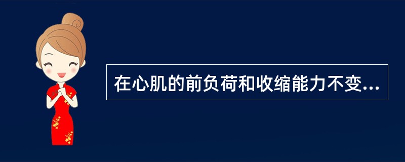 在心肌的前负荷和收缩能力不变的情况下，增加后负荷可使（）