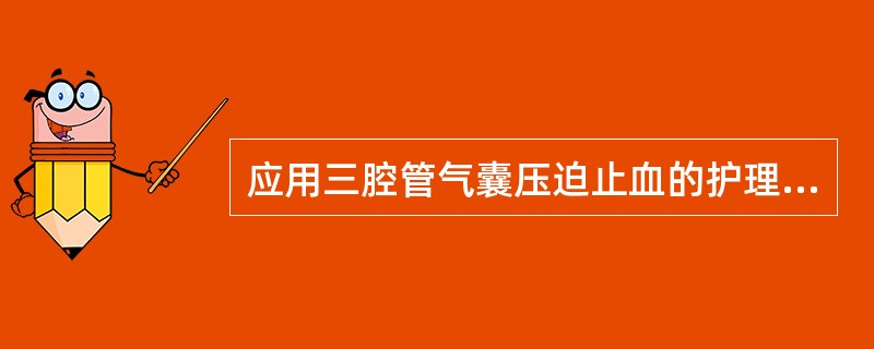 应用三腔管气囊压迫止血的护理措施中，正确的是（）