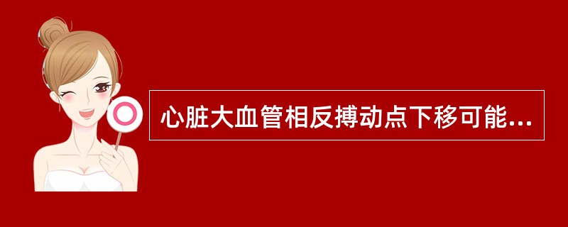 心脏大血管相反搏动点下移可能是下列何种改变引起（）