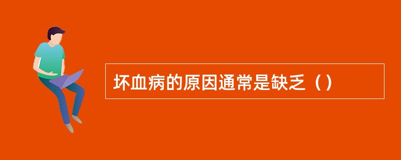 坏血病的原因通常是缺乏（）
