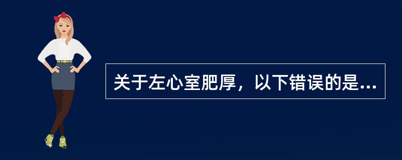 关于左心室肥厚，以下错误的是（）