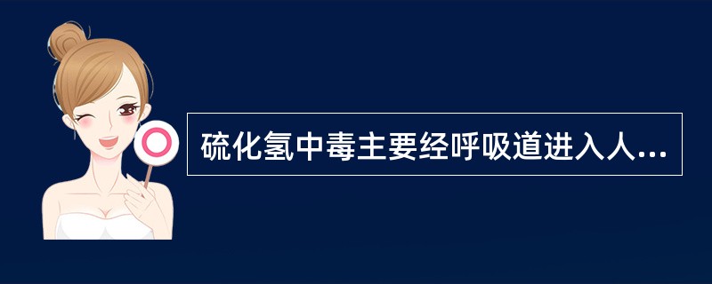 硫化氢中毒主要经呼吸道进入人体，皮肤亦可吸收。（）