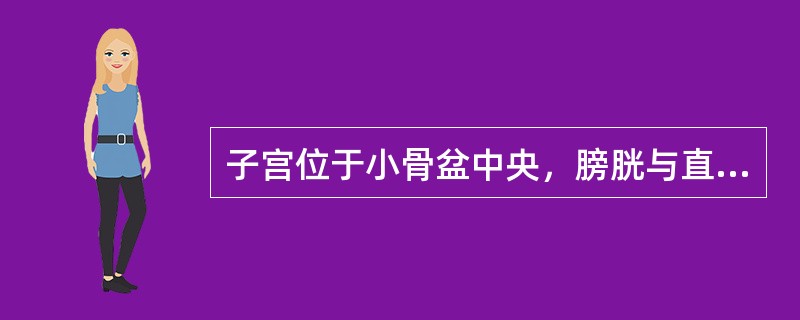 子宫位于小骨盆中央，膀胱与直肠之间，子宫颈下端不低于坐骨棘平面。（）
