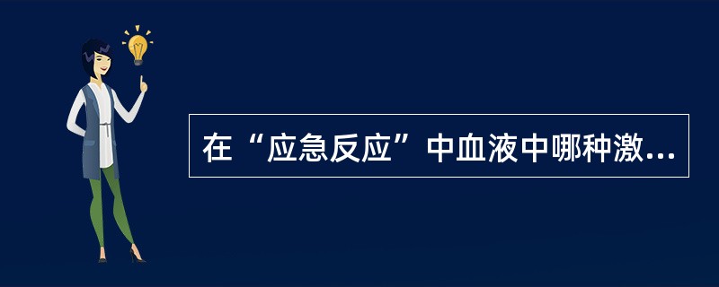 在“应急反应”中血液中哪种激素降低（）